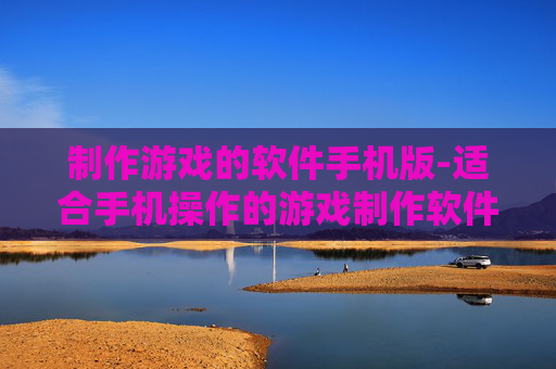 制作游戏的软件手机版-适合手机操作的游戏制作软件推荐