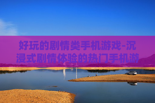 好玩的剧情类手机游戏-沉浸式剧情体验的热门手机游戏推荐 好玩的剧情类手机游戏-沉浸式剧情体验的热门手机游戏推荐
