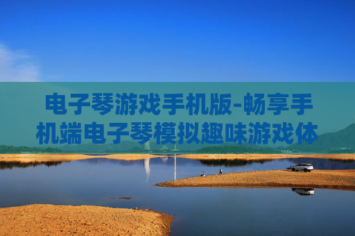 电子琴游戏手机版-畅享手机端电子琴模拟趣味游戏体验