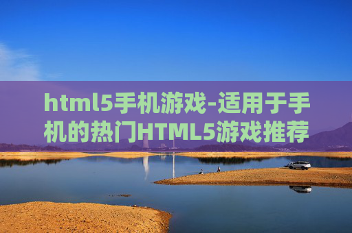html5手机游戏-适用于手机的热门HTML5游戏推荐 html5手机游戏-适用于手机的热门HTML5游戏推荐