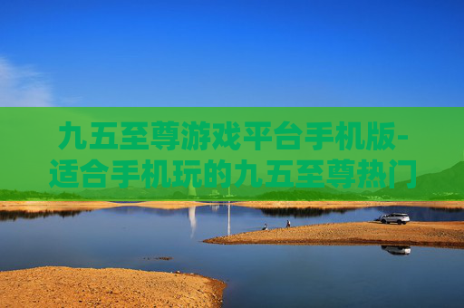 九五至尊游戏平台手机版-适合手机玩的九五至尊热门游戏平台 九五至尊游戏平台手机版-适合手机玩的九五至尊热门游戏平台