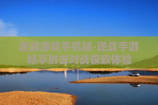 逆战游戏手机版-逆战手游畅享射击对战极致体验 逆战游戏手机版-逆战手游畅享射击对战极致体验