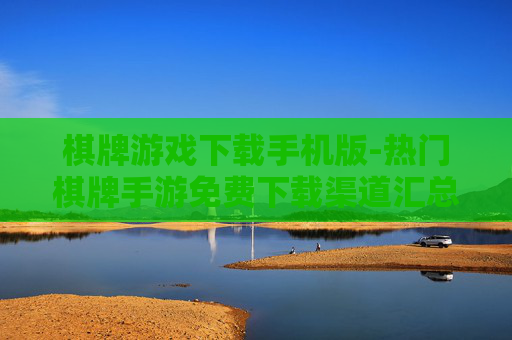 棋牌游戏下载手机版-热门棋牌手游免费下载渠道汇总