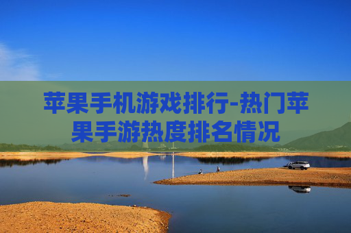 苹果手机游戏排行-热门苹果手游热度排名情况