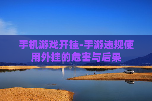 手机游戏开挂-手游违规使用外挂的危害与后果