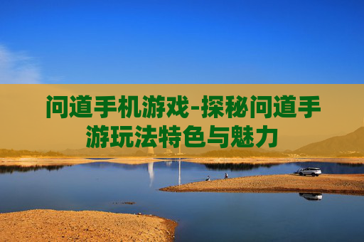 问道手机游戏-探秘问道手游玩法特色与魅力
