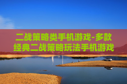 二战策略类手机游戏-多款经典二战策略玩法手机游戏推荐 二战策略类手机游戏-多款经典二战策略玩法手机游戏推荐