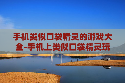 手机类似口袋精灵的游戏大全-手机上类似口袋精灵玩法的热门游戏汇总 手机类似口袋精灵的游戏大全-手机上类似口袋精灵玩法的热门游戏汇总