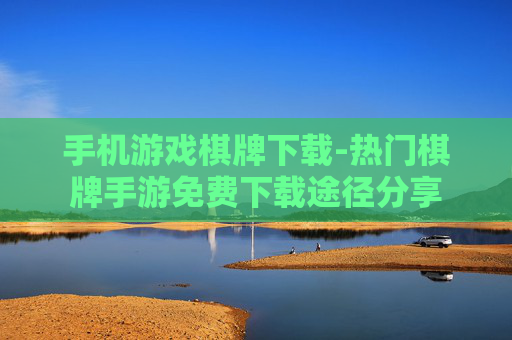 手机游戏棋牌下载-热门棋牌手游免费下载途径分享