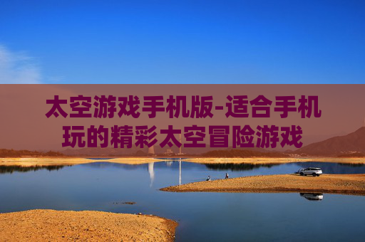 太空游戏手机版-适合手机玩的精彩太空冒险游戏 太空游戏手机版-适合手机玩的精彩太空冒险游戏