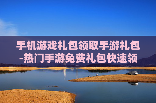 手机游戏礼包领取手游礼包-热门手游免费礼包快速领取途径