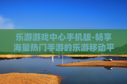 乐游游戏中心手机版-畅享海量热门手游的乐游移动平台