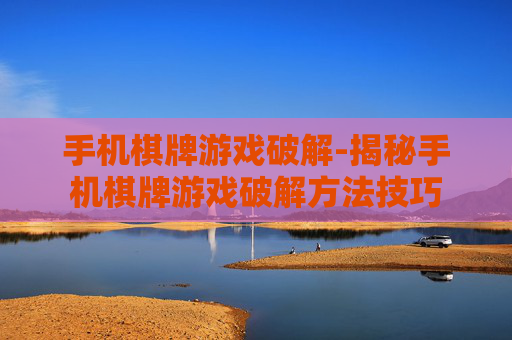 手机棋牌游戏破解-揭秘手机棋牌游戏破解方法技巧