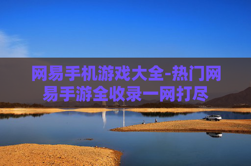 网易手机游戏大全-热门网易手游全收录一网打尽 网易手机游戏大全-热门网易手游全收录一网打尽