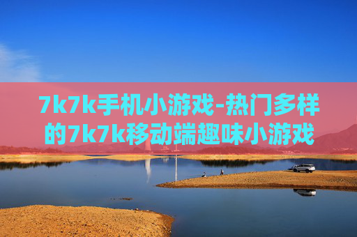 7k7k手机小游戏-热门多样的7k7k移动端趣味小游戏