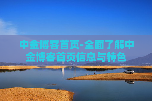 中金博客首页-全面了解中金博客首页信息与特色 中金博客首页-全面了解中金博客首页信息与特色