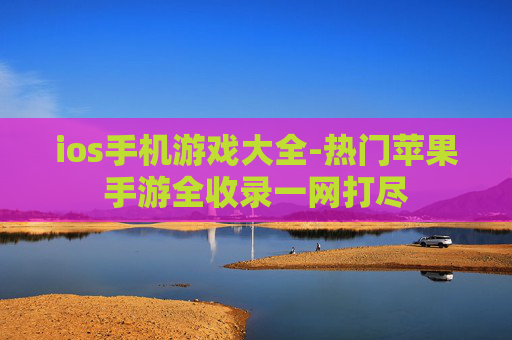ios手机游戏大全-热门苹果手游全收录一网打尽