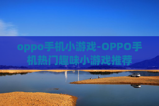 oppo手机小游戏-OPPO手机热门趣味小游戏推荐 oppo手机小游戏-OPPO手机热门趣味小游戏推荐