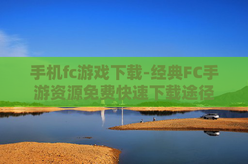 手机fc游戏下载-经典FC手游资源免费快速下载途径 手机fc游戏下载-经典FC手游资源免费快速下载途径