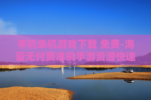 手机单机游戏下载 免费-海量无付费单机手游资源快速下载 手机单机游戏下载 免费-海量无付费单机手游资源快速下载