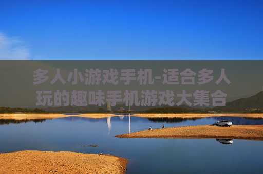 多人小游戏手机-适合多人玩的趣味手机游戏大集合 多人小游戏手机-适合多人玩的趣味手机游戏大集合