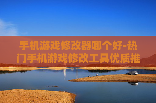 手机游戏修改器哪个好-热门手机游戏修改工具优质推荐 手机游戏修改器哪个好-热门手机游戏修改工具优质推荐