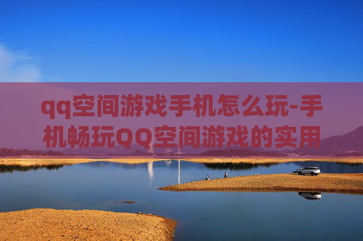 qq空间游戏手机怎么玩-手机畅玩QQ空间游戏的实用方法 qq空间游戏手机怎么玩-手机畅玩QQ空间游戏的实用方法