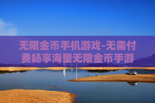 无限金币手机游戏-无需付费畅享海量无限金币手游 无限金币手机游戏-无需付费畅享海量无限金币手游