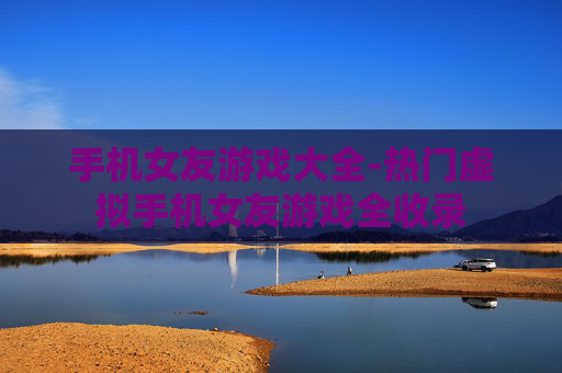 手机女友游戏大全-热门虚拟手机女友游戏全收录 手机女友游戏大全-热门虚拟手机女友游戏全收录