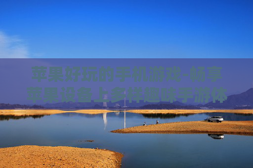 苹果好玩的手机游戏-畅享苹果设备上多样趣味手游体验