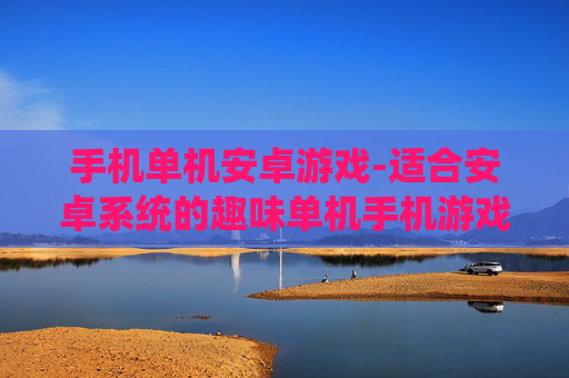 手机单机安卓游戏-适合安卓系统的趣味单机手机游戏 手机单机安卓游戏-适合安卓系统的趣味单机手机游戏