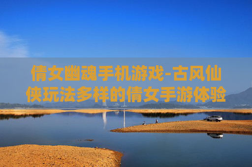 倩女幽魂手机游戏-古风仙侠玩法多样的倩女手游体验 倩女幽魂手机游戏-古风仙侠玩法多样的倩女手游体验