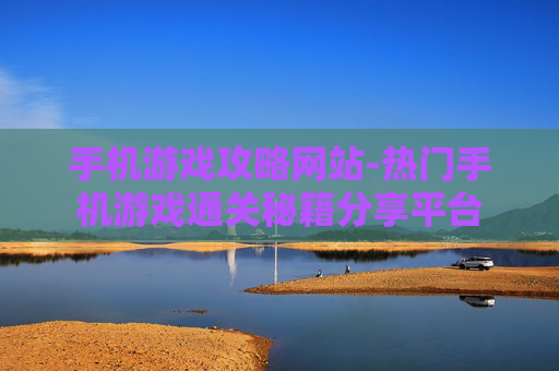 手机游戏攻略网站-热门手机游戏通关秘籍分享平台 手机游戏攻略网站-热门手机游戏通关秘籍分享平台
