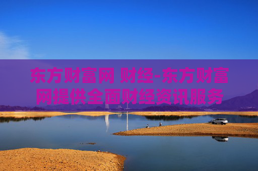 东方财富网 财经-东方财富网提供全面财经资讯服务 东方财富网 财经-东方财富网提供全面财经资讯服务