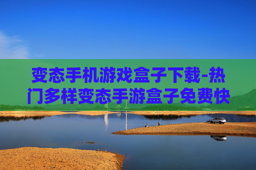 变态手机游戏盒子下载-热门多样变态手游盒子免费快速下载渠道 变态手机游戏盒子下载-热门多样变态手游盒子免费快速下载渠道