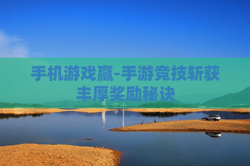 手机游戏赢-手游竞技斩获丰厚奖励秘诀 手机游戏赢-手游竞技斩获丰厚奖励秘诀