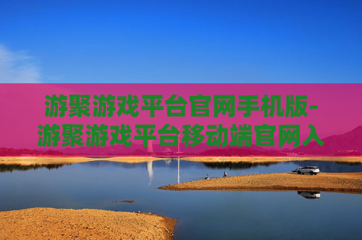游聚游戏平台官网手机版-游聚游戏平台移动端官网入口