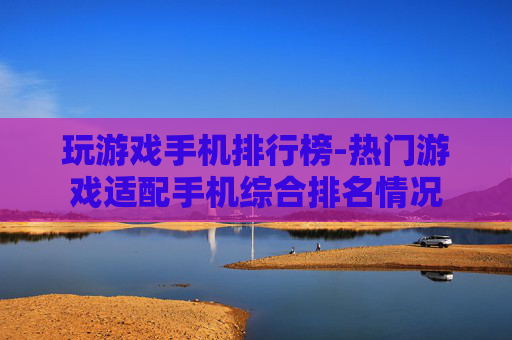 玩游戏手机排行榜-热门游戏适配手机综合排名情况