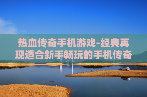 热血传奇手机游戏-经典再现适合新手畅玩的手机传奇游戏 热血传奇手机游戏-经典再现适合新手畅玩的手机传奇游戏