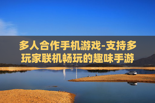 多人合作手机游戏-支持多玩家联机畅玩的趣味手游 多人合作手机游戏-支持多玩家联机畅玩的趣味手游
