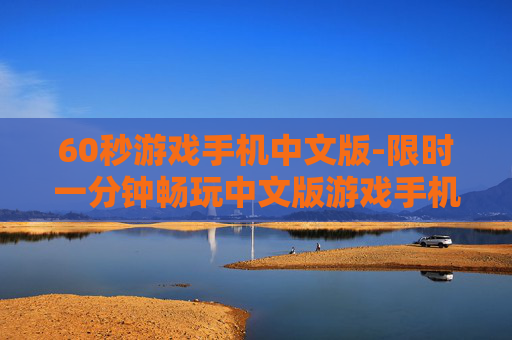 60秒游戏手机中文版-限时一分钟畅玩中文版游戏手机佳作