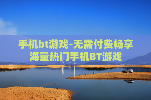 手机bt游戏-无需付费畅享海量热门手机BT游戏 手机bt游戏-无需付费畅享海量热门手机BT游戏
