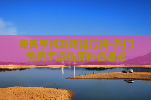 免费手机游戏排行榜-热门免费手游热度排名速览 免费手机游戏排行榜-热门免费手游热度排名速览
