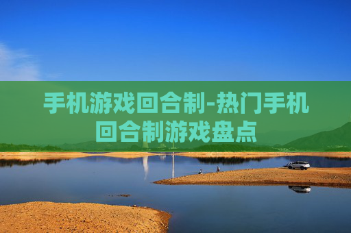 手机游戏回合制-热门手机回合制游戏盘点 手机游戏回合制-热门手机回合制游戏盘点