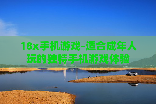 18x手机游戏-适合成年人玩的独特手机游戏体验