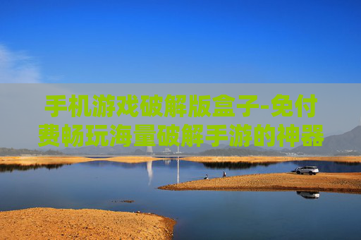 手机游戏破解版盒子-免付费畅玩海量破解手游的神器