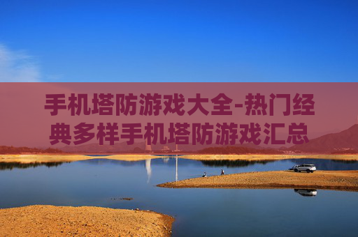 手机塔防游戏大全-热门经典多样手机塔防游戏汇总 手机塔防游戏大全-热门经典多样手机塔防游戏汇总
