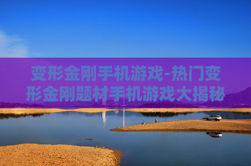 变形金刚手机游戏-热门变形金刚题材手机游戏大揭秘 变形金刚手机游戏-热门变形金刚题材手机游戏大揭秘
