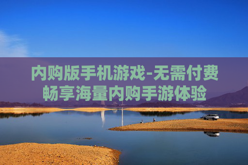 内购版手机游戏-无需付费畅享海量内购手游体验 内购版手机游戏-无需付费畅享海量内购手游体验