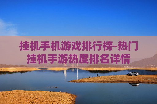 挂机手机游戏排行榜-热门挂机手游热度排名详情
